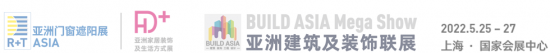大牌齐聚 构建“建装一体化”新赛道 R+T Asia门窗遮阳展 HD+ Asia家居装饰展2022年5月重磅来袭  