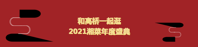 行业快讯丨和高桥一起逛 2021湘菜年度盛典∣文末高桥智贸秒杀预告