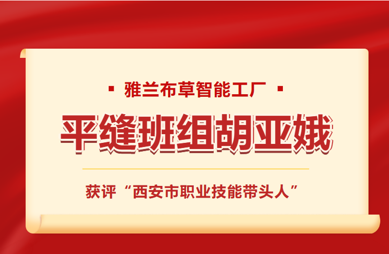 行业观察 快讯丨雅兰资讯 雅兰工匠胡亚娥荣获“西安市职业技能带头人”称号