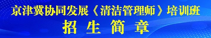 清洁快讯丨京津冀协同发展《清洁管理师》培训班即将开课